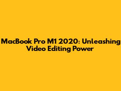 MacBook Pro M1 2020: Unleashing Video Editing Power