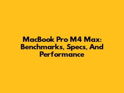 MacBook Pro M4 Max: Benchmarks, Specs, And Performance