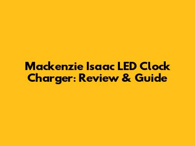 Mackenzie Isaac LED Clock Charger: Review & Guide