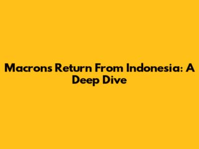 Macron's Return From Indonesia: A Deep Dive