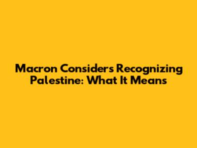 Macron Considers Recognizing Palestine: What It Means