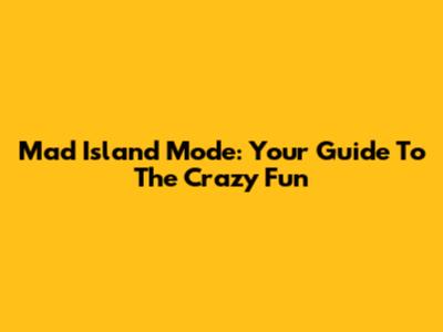 Mad Island Mode: Your Guide To The Crazy Fun