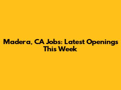 Madera, CA Jobs: Latest Openings This Week