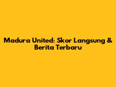 Madura United: Skor Langsung & Berita Terbaru