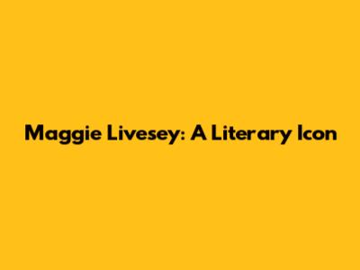 Maggie Livesey: A Literary Icon