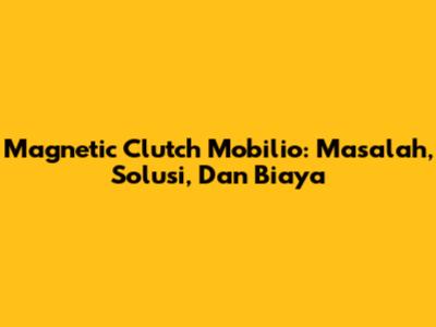 Magnetic Clutch Mobilio: Masalah, Solusi, Dan Biaya