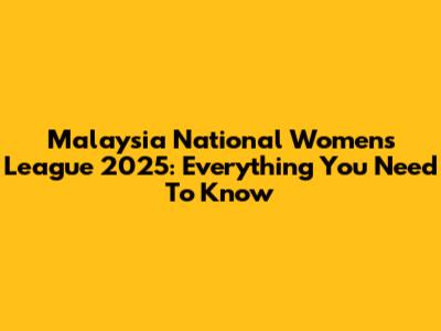 Malaysia National Women's League 2025: Everything You Need To Know