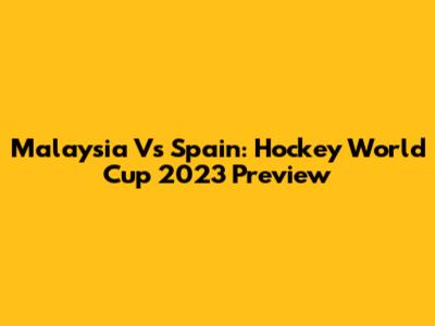 Malaysia Vs Spain: Hockey World Cup 2023 Preview