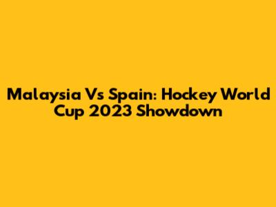 Malaysia Vs Spain: Hockey World Cup 2023 Showdown