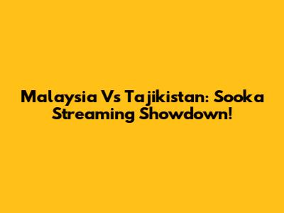 Malaysia Vs Tajikistan: Sooka Streaming Showdown!