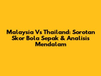 Malaysia Vs Thailand: Sorotan Skor Bola Sepak & Analisis Mendalam