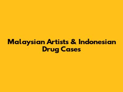 Malaysian Artists & Indonesian Drug Cases