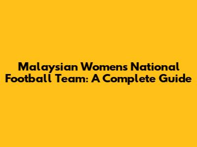 Malaysian Women's National Football Team: A Complete Guide
