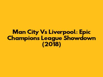 Man City Vs Liverpool: Epic Champions League Showdown (2018)