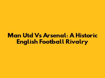 Man Utd Vs Arsenal: A Historic English Football Rivalry