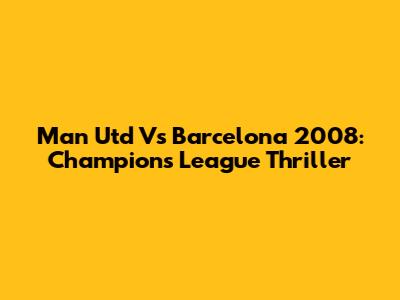 Man Utd Vs Barcelona 2008: Champions League Thriller