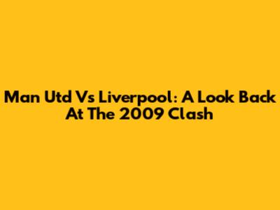 Man Utd Vs Liverpool: A Look Back At The 2009 Clash
