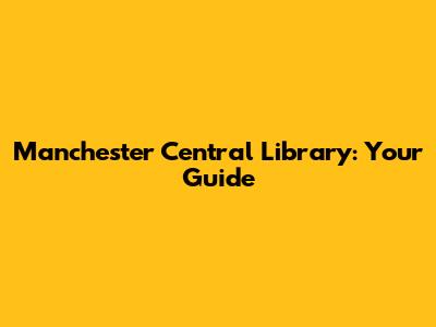 Manchester Central Library: Your Guide