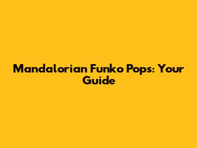 Mandalorian Funko Pops: Your Guide