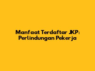 Manfaat Terdaftar JKP: Perlindungan Pekerja