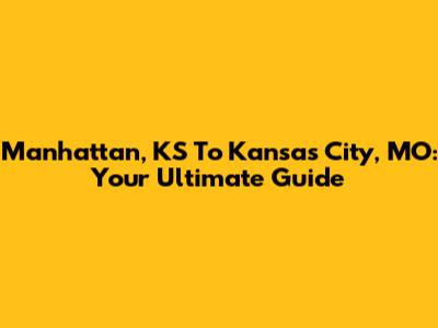 Manhattan, KS To Kansas City, MO: Your Ultimate Guide