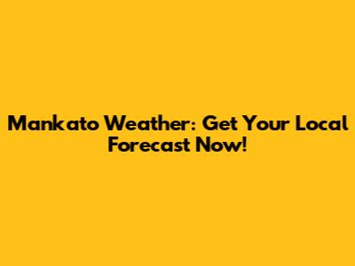 Mankato Weather: Get Your Local Forecast Now!