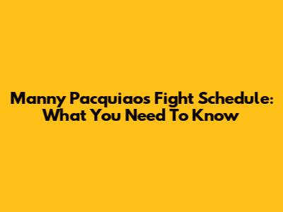 Manny Pacquiao's Fight Schedule: What You Need To Know