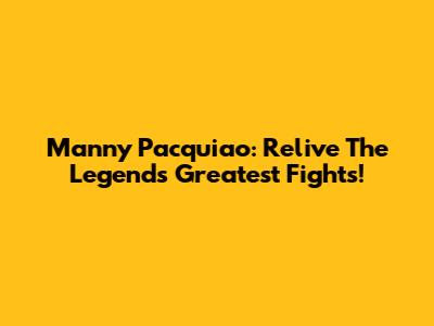 Manny Pacquiao: Relive The Legend's Greatest Fights!