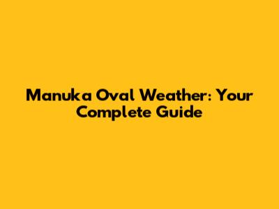 Manuka Oval Weather: Your Complete Guide