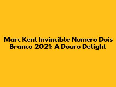 Marc Kent Invincible Numero Dois Branco 2021: A Douro Delight