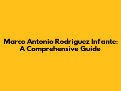 Marco Antonio Rodriguez Infante: A Comprehensive Guide