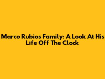 Marco Rubio's Family: A Look At His Life Off The Clock