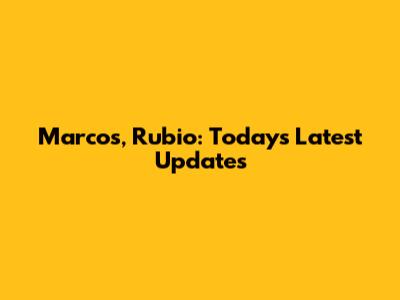 Marcos, Rubio: Today's Latest Updates