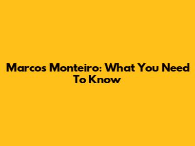 Marcos Monteiro: What You Need To Know