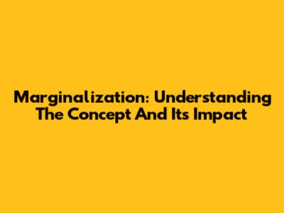 Marginalization: Understanding The Concept And Its Impact