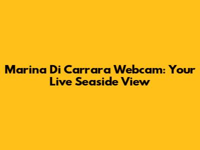 Marina Di Carrara Webcam: Your Live Seaside View