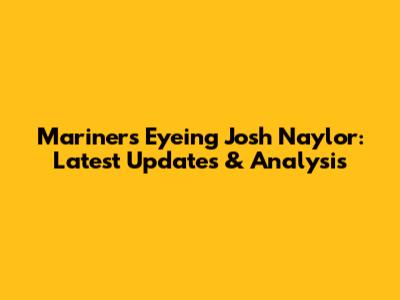 Mariners Eyeing Josh Naylor: Latest Updates & Analysis