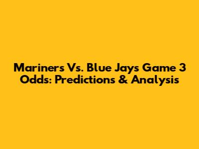 Mariners Vs. Blue Jays Game 3 Odds: Predictions & Analysis