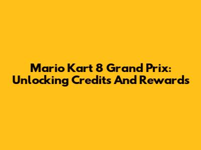 Mario Kart 8 Grand Prix: Unlocking Credits And Rewards
