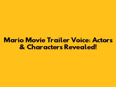 Mario Movie Trailer Voice: Actors & Characters Revealed!