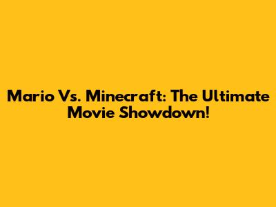 Mario Vs. Minecraft: The Ultimate Movie Showdown!
