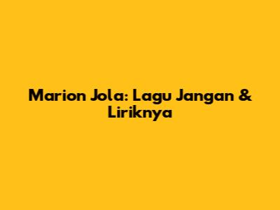 Marion Jola: Lagu "Jangan" & Liriknya