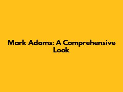 Mark Adams: A Comprehensive Look