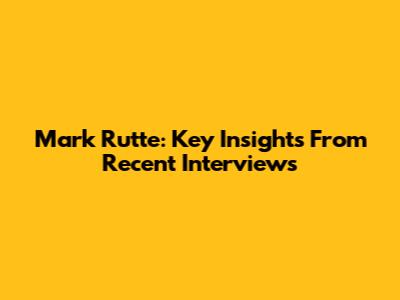 Mark Rutte: Key Insights From Recent Interviews