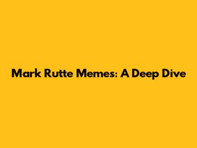 Mark Rutte Memes: A Deep Dive