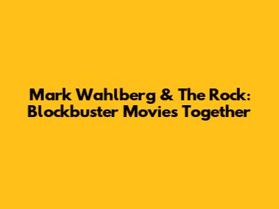 Mark Wahlberg & The Rock: Blockbuster Movies Together