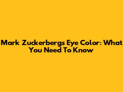 Mark Zuckerberg's Eye Color: What You Need To Know