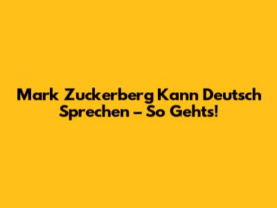 Mark Zuckerberg Kann Deutsch Sprechen – So Geht's!