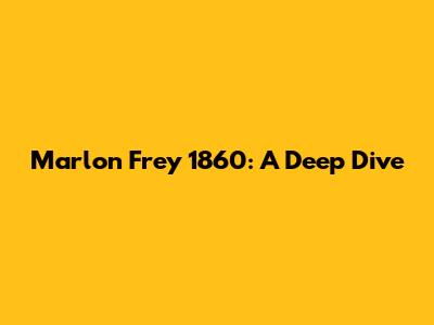 Marlon Frey 1860: A Deep Dive
