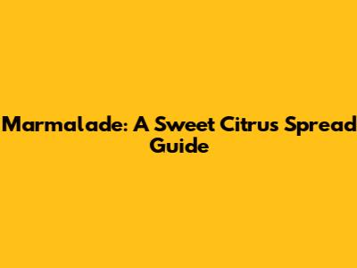 Marmalade: A Sweet Citrus Spread Guide